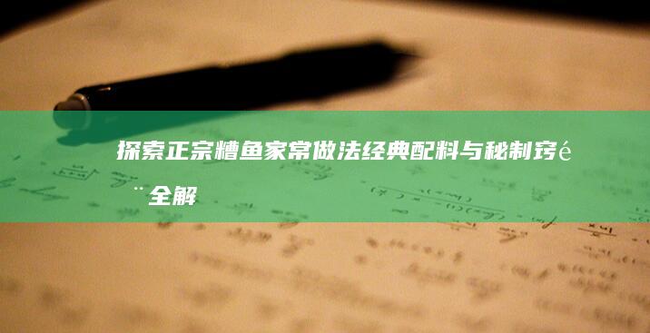 探索正宗糟鱼家常做法：经典配料与秘制窍门全解析